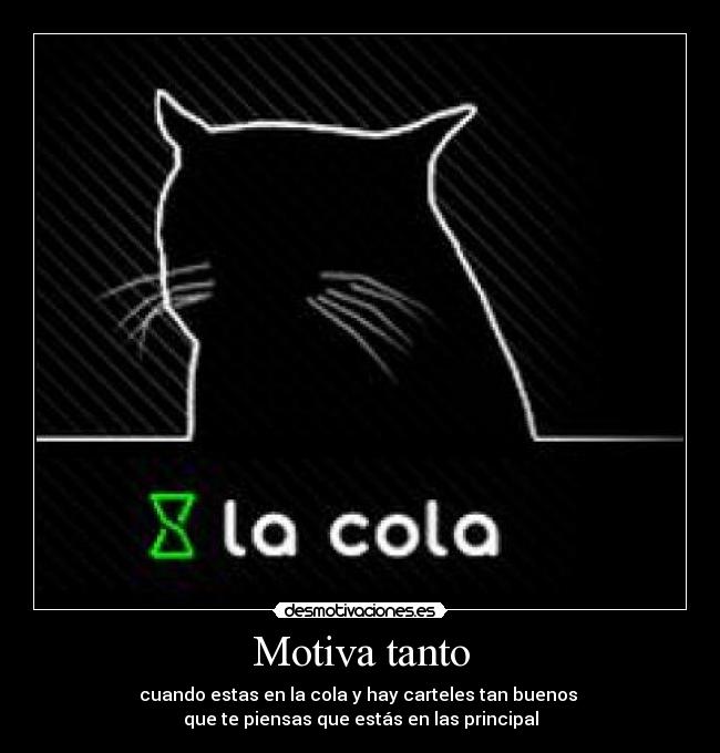 Motiva tanto - cuando estas en la cola y hay carteles tan buenos 
que te piensas que estás en las principal