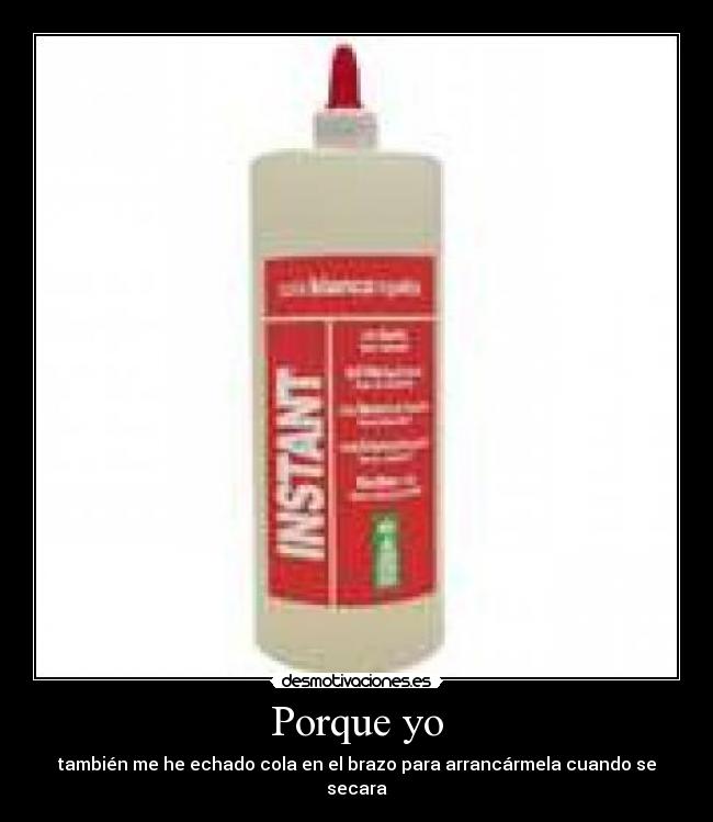 Porque yo - también me he echado cola en el brazo para arrancármela cuando se secara