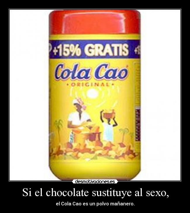 Si el chocolate sustituye al sexo, - el Cola Cao es un polvo mañanero.