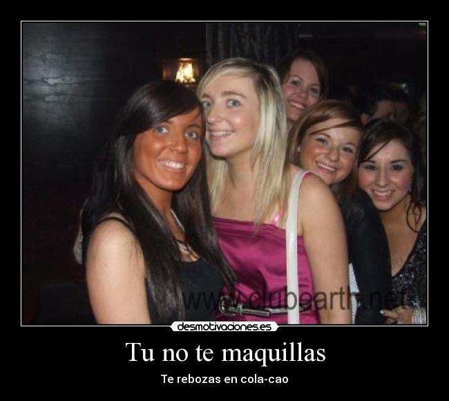 Tu no te maquillas - Te rebozas en cola-cao