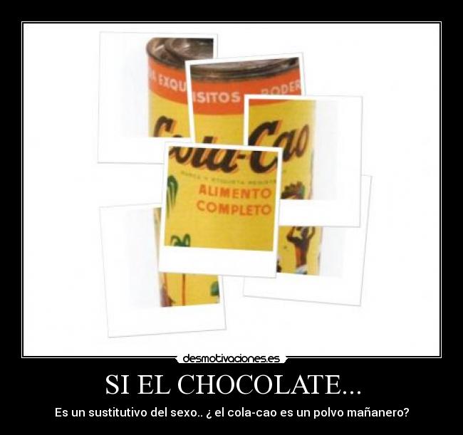 SI EL CHOCOLATE... - Es un sustitutivo del sexo.. ¿ el cola-cao es un polvo mañanero?