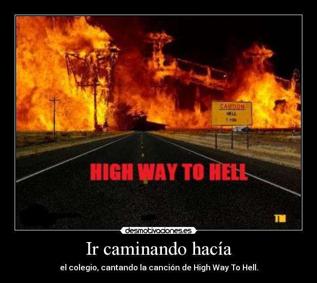 Ir caminando hacía - el colegio, cantando la canción de High Way To Hell.