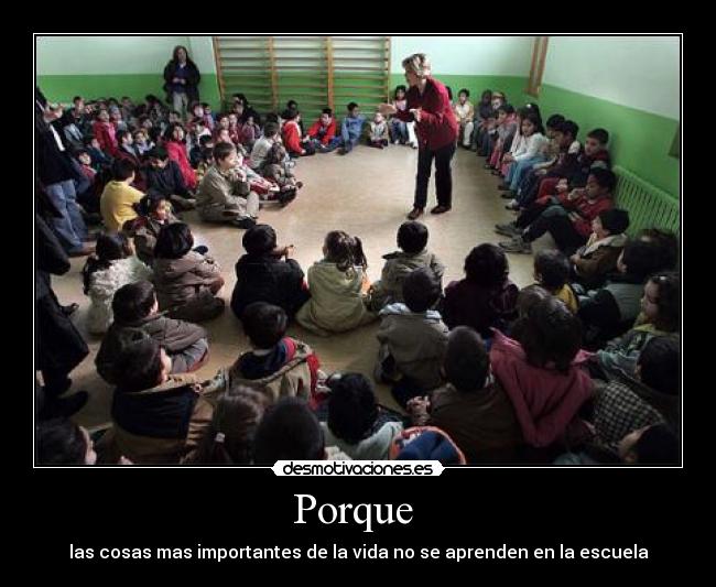 Porque  - las cosas mas importantes de la vida no se aprenden en la escuela