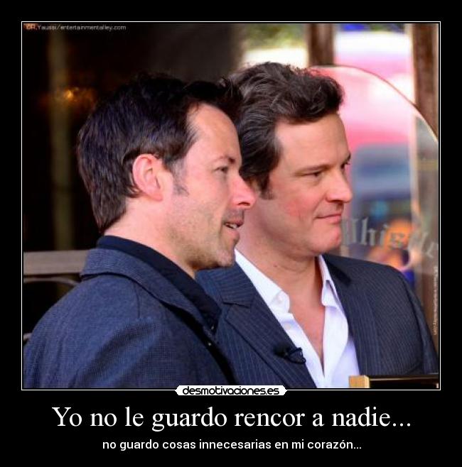 Yo no le guardo rencor a nadie... - no guardo cosas innecesarias en mi corazón...