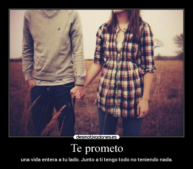 Te prometo - una vida entera a tu lado. Junto a ti tengo todo no teniendo nada.