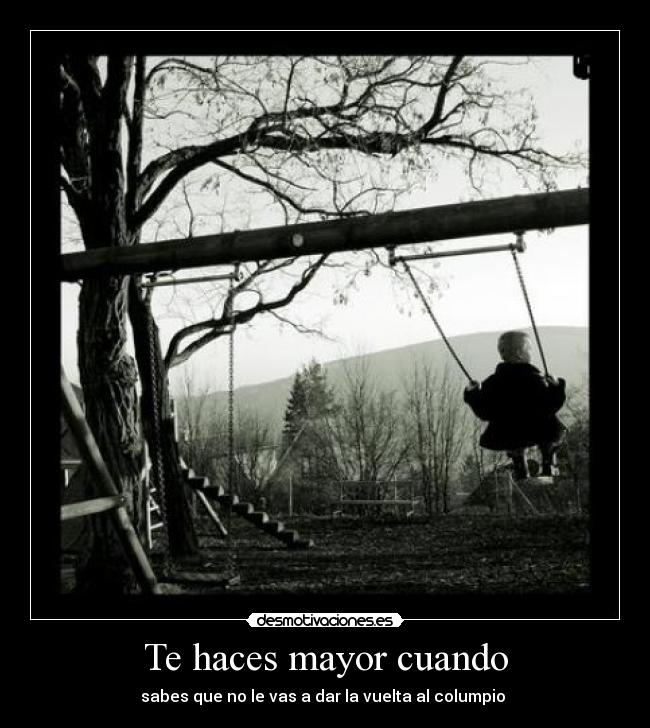 Te haces mayor cuando - sabes que no le vas a dar la vuelta al columpio