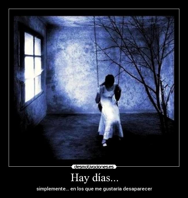 Hay días... - simplemente... en los que me gustaría desaparecer