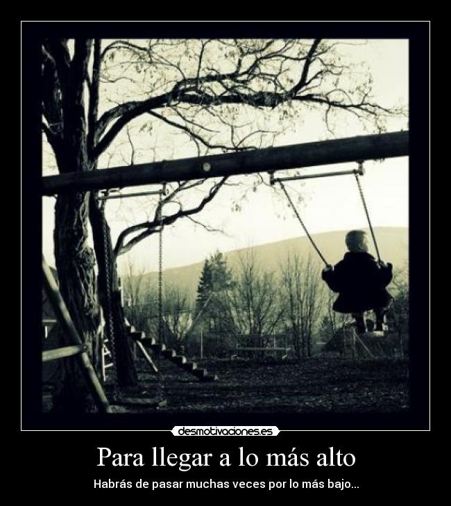 Para llegar a lo más alto - Habrás de pasar muchas veces por lo más bajo...