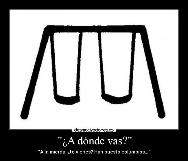 ¿A dónde vas? - A la mierda, ¿te vienes? Han puesto columpios...