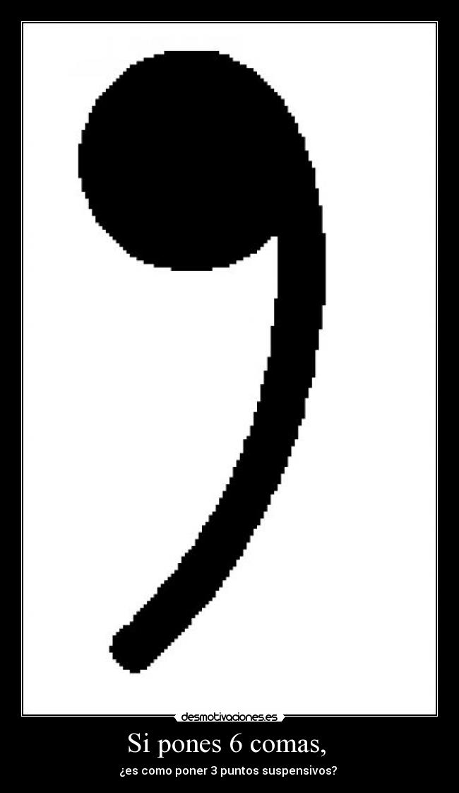 Si pones 6 comas, - ¿es como poner 3 puntos suspensivos?