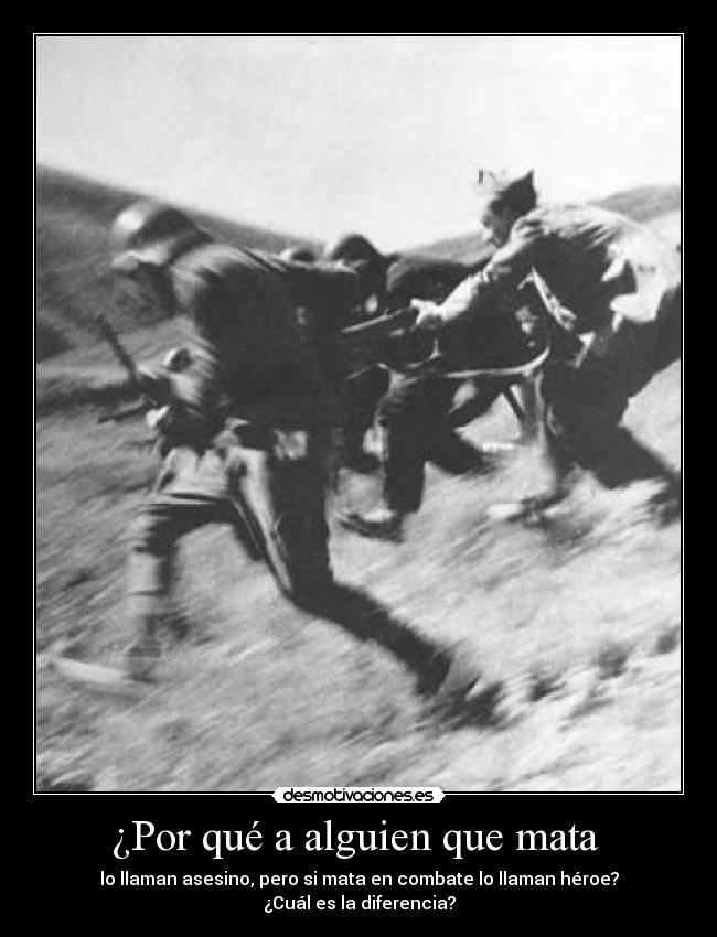 ¿Por qué a alguien que mata  - lo llaman asesino, pero si mata en combate lo llaman héroe?
¿Cuál es la diferencia?
