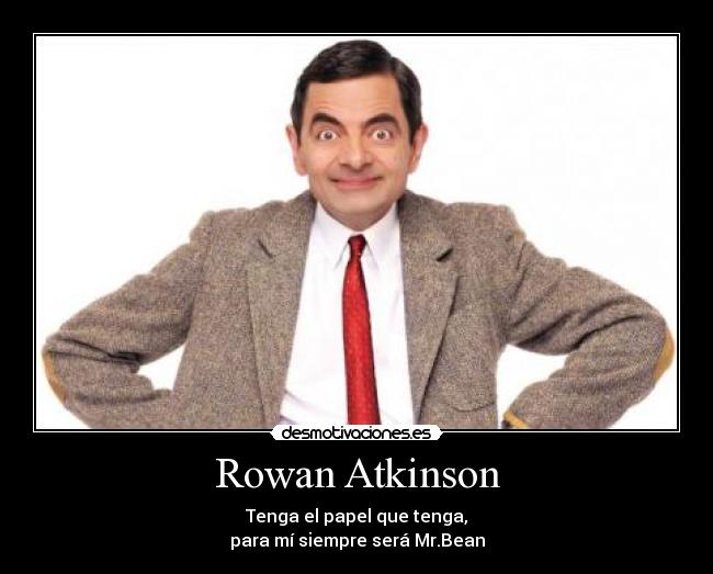 Rowan Atkinson - Tenga el papel que tenga,
para mí siempre será Mr.Bean