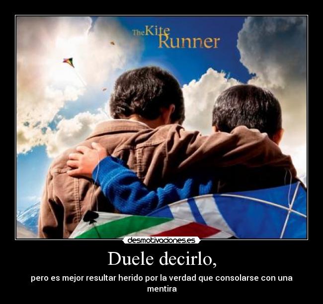 Duele decirlo, - pero es mejor resultar herido por la verdad que consolarse con una mentira