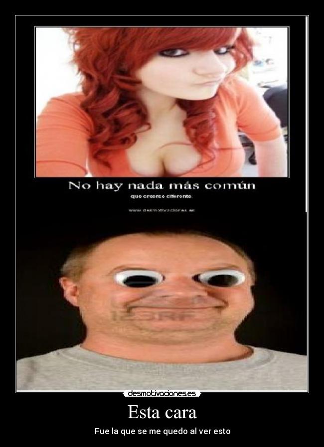 Esta cara - Fue la que se me quedo al ver esto