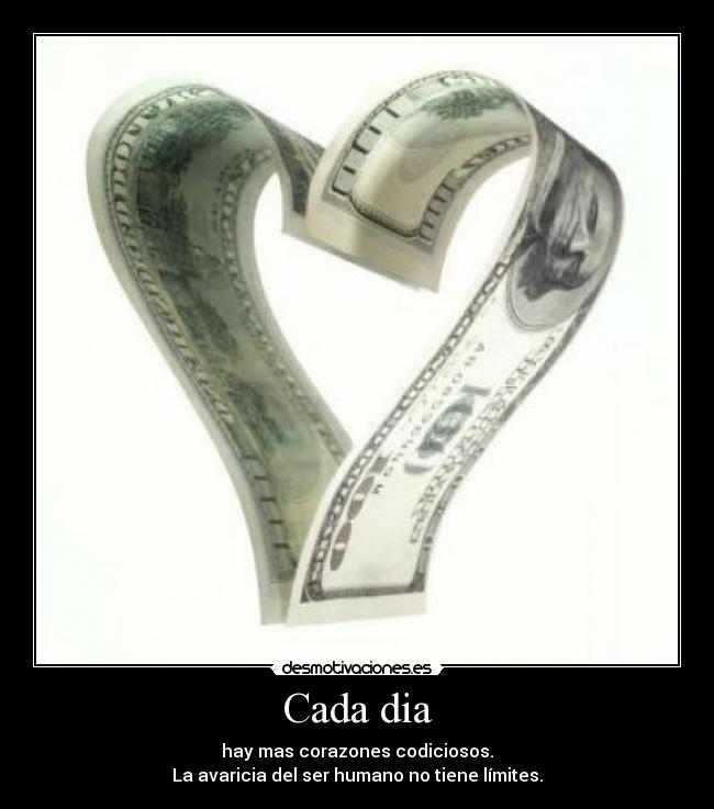 Cada dia - hay mas corazones codiciosos.
La avaricia del ser humano no tiene límites.