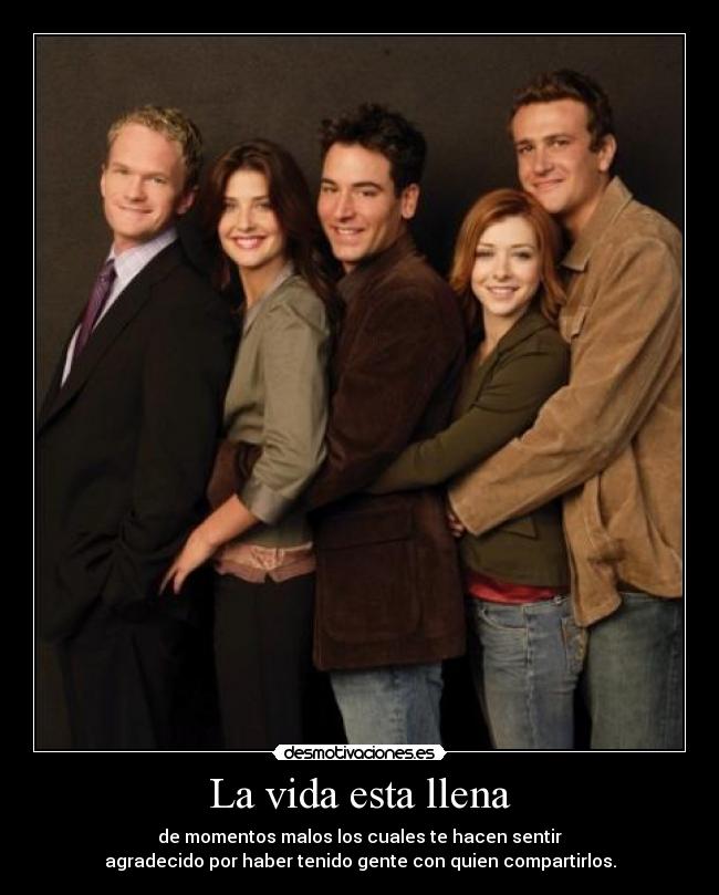 La vida esta llena - de momentos malos los cuales te hacen sentir
agradecido por haber tenido gente con quien compartirlos.