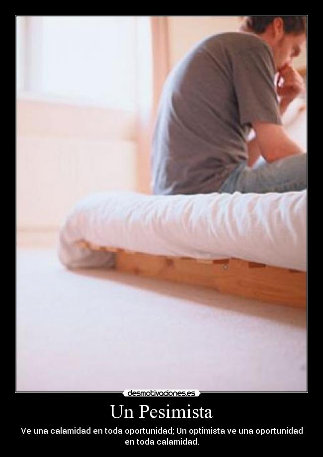 Un Pesimista - Ve una calamidad en toda oportunidad; Un optimista ve una oportunidad
en toda calamidad.
