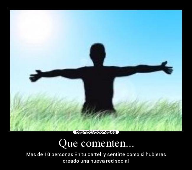Que comenten... - Mas de 10 personas En tu cartel y sentirte como si hubieras
creado una nueva red social