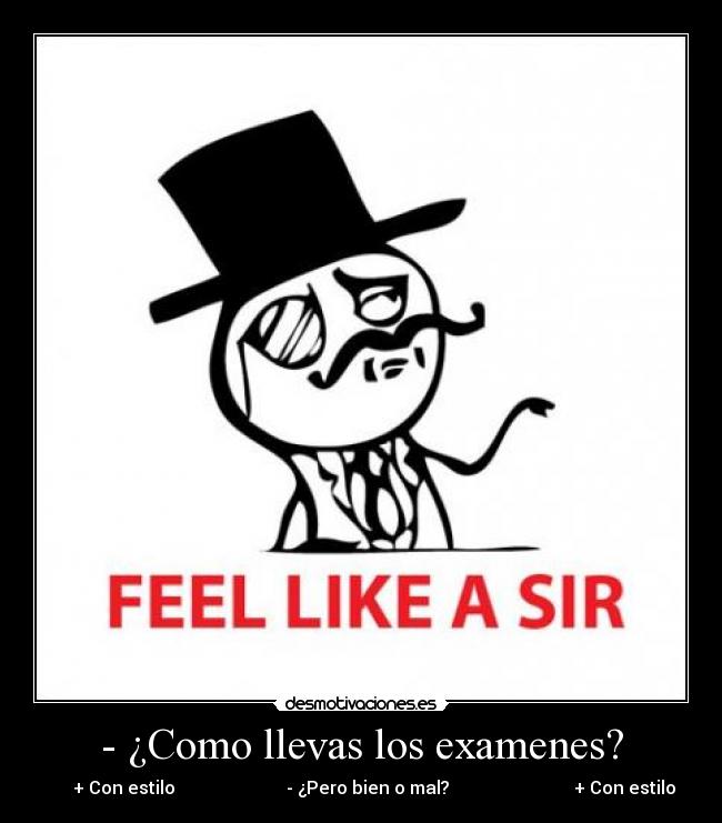 - ¿Como llevas los examenes? -       + Con estilo                         - ¿Pero bien o mal?                            + Con estilo