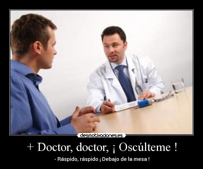 + Doctor, doctor, ¡ Oscúlteme ! -