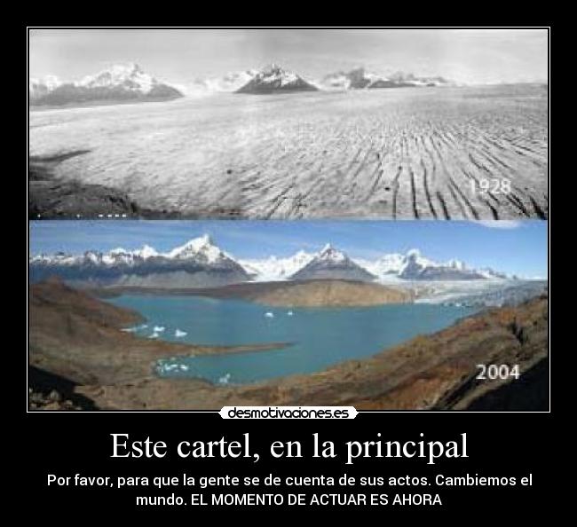 Este cartel, en la principal - Por favor, para que la gente se de cuenta de sus actos. Cambiemos el
mundo. EL MOMENTO DE ACTUAR ES AHORA