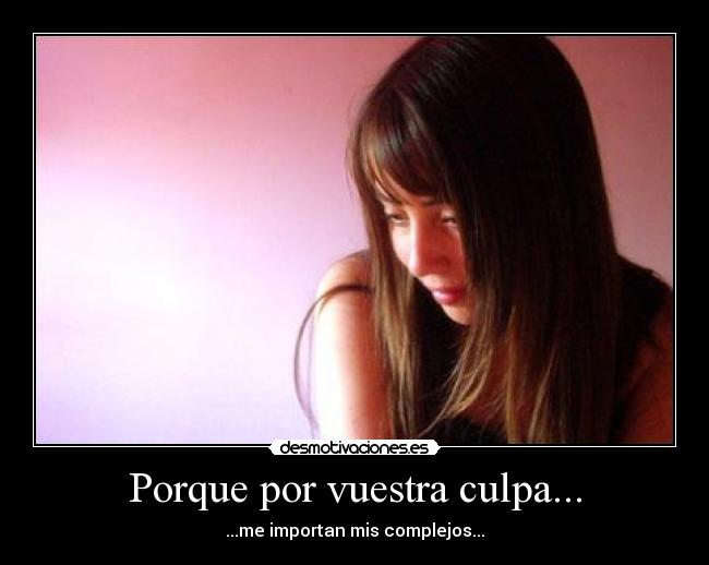 Porque por vuestra culpa... - ...me importan mis complejos...