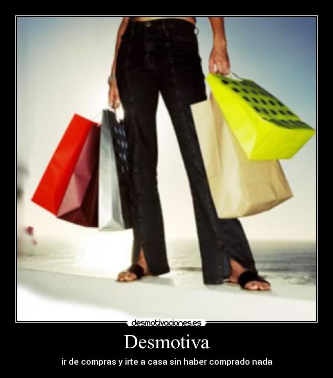 Desmotiva - ir de compras y irte a casa sin haber comprado nada