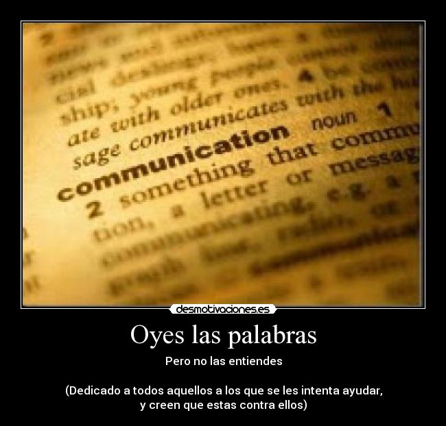 Oyes las palabras - Pero no las entiendes
(Dedicado a todos aquellos a los que se les intenta ayudar,
y creen que estas contra ellos)