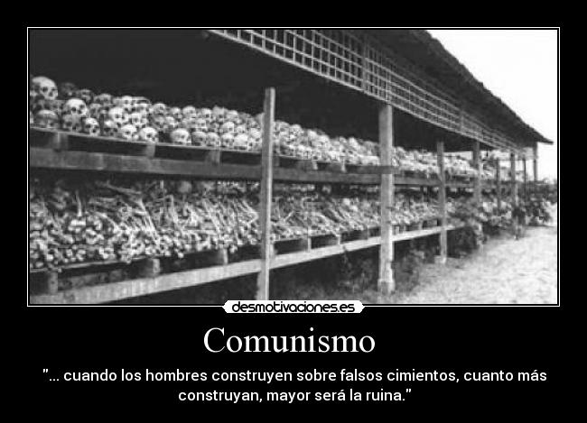 Comunismo - ... cuando los hombres construyen sobre falsos cimientos, cuanto más
construyan, mayor será la ruina.