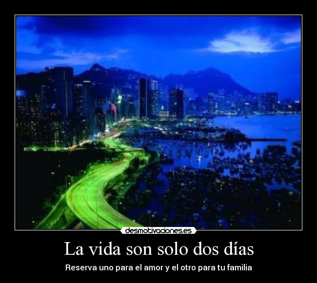 La vida son solo dos días - Reserva uno para el amor y el otro para tu familia