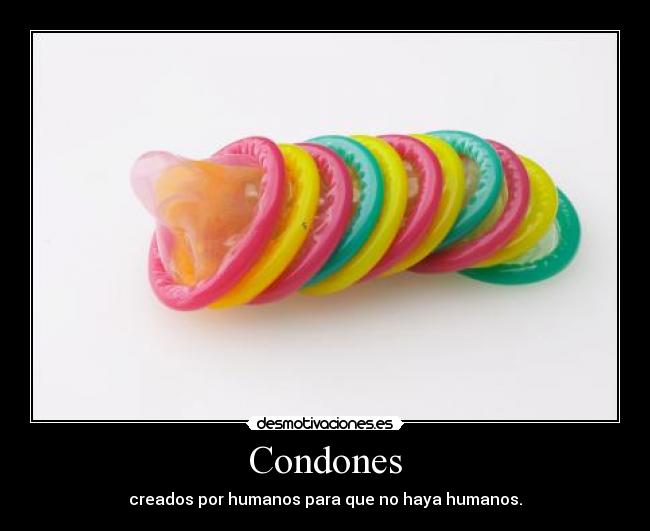 Condones - creados por humanos para que no haya humanos.