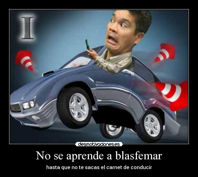 No se aprende a blasfemar - hasta que no te sacas el carnet de conducir