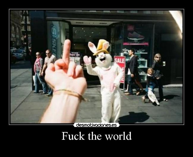 Fuck the world -