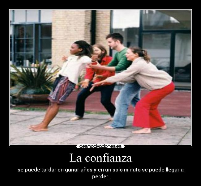 La confianza - se puede tardar en ganar años y en un solo minuto se puede llegar a perder.