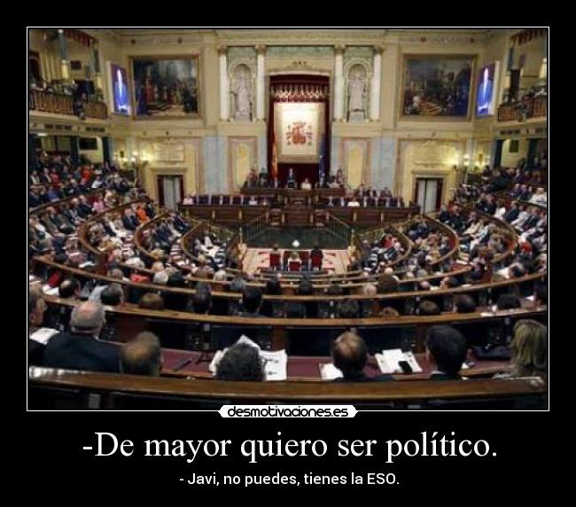 -De mayor quiero ser político. - - Javi, no puedes, tienes la ESO.