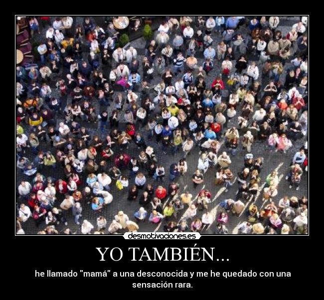 YO TAMBIÉN... - he llamado mamá a una desconocida y me he quedado con una sensación rara.