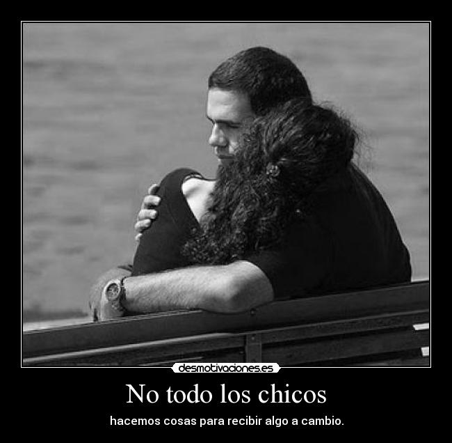 No todo los chicos - hacemos cosas para recibir algo a cambio.