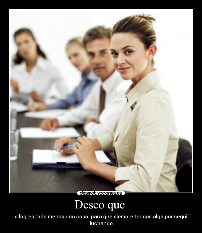 Deseo que - lo logres todo menos una cosa para que siempre tengas algo por seguir luchando