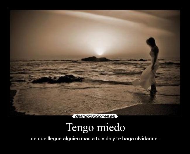 Tengo miedo - de que llegue alguien más a tu vida y te haga olvidarme..
♥