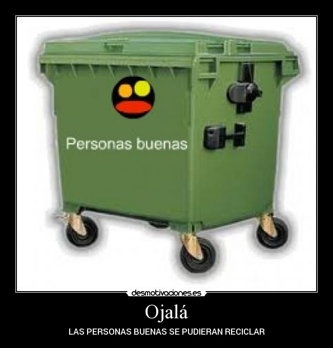 Ojalá - LAS PERSONAS BUENAS SE PUDIERAN RECICLAR