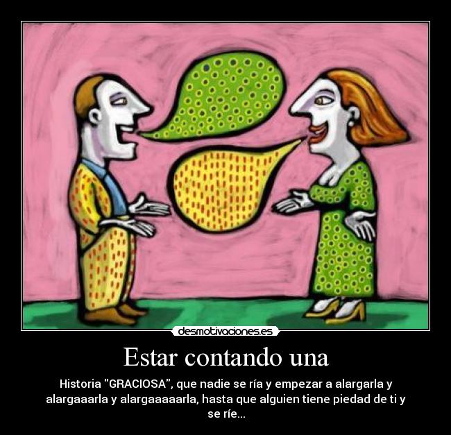 Estar contando una - Historia GRACIOSA, que nadie se ría y empezar a alargarla y
alargaaarla y alargaaaaarla, hasta que alguien tiene piedad de ti y
se ríe...