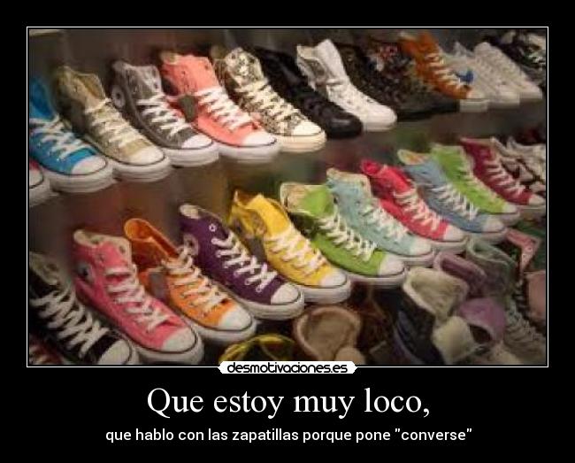Que estoy muy loco, - que hablo con las zapatillas porque pone converse