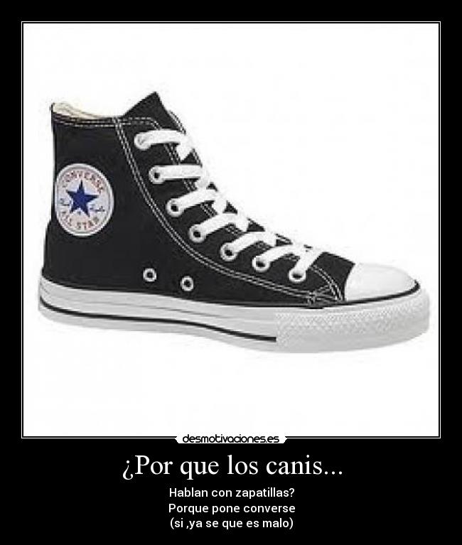 ¿Por que los canis... - Hablan con zapatillas?
Porque pone converse
(si ,ya se que es malo)