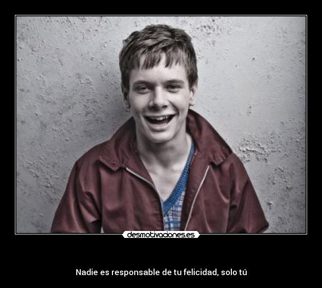 - Nadie es responsable de tu felicidad, solo tú