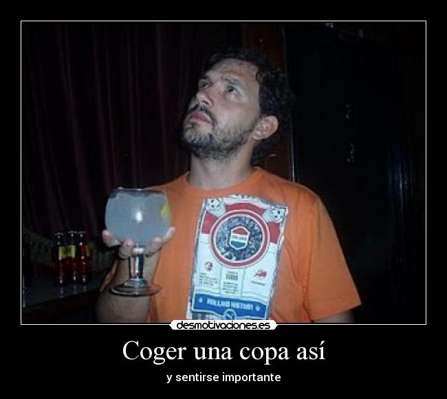 Coger una copa así - y sentirse importante