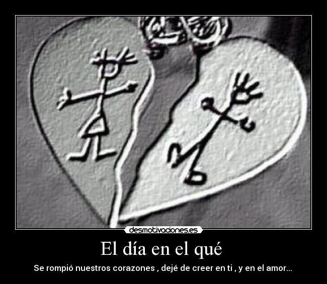 El día en el qué  - Se rompió nuestros corazones , dejé de creer en ti , y en el amor... 