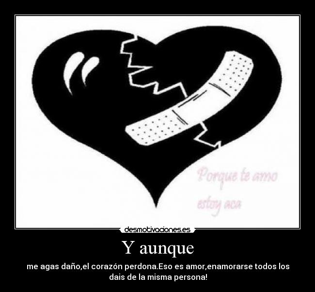 Y aunque - me agas daño,el corazón perdona.Eso es amor,enamorarse todos los
dais de la misma persona!
