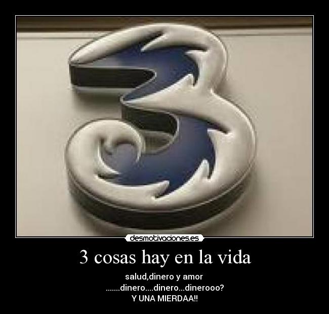 3 cosas hay en la vida - salud,dinero y amor
.......dinero....dinero...dinerooo?
Y UNA MIERDAA!!