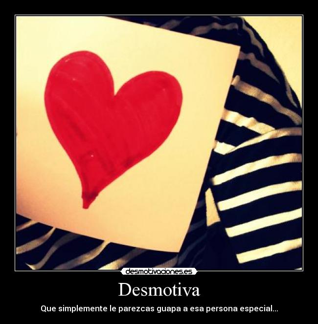 Desmotiva - Que simplemente le parezcas guapa a esa persona especial...