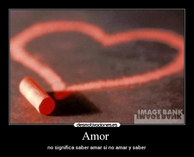 Amor  - no significa saber amar si no amar y saber 